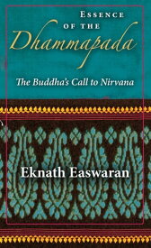 Essence of the Dhammapada The Buddha's Call to Nirvana【電子書籍】[ Eknath Easwaran ]