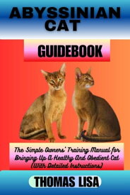 ABYSSINIAN CAT GUIDEBOOK The Simple Owners' Training Manual for Bringing Up A Healthy And Obedient Cat (With Detailed Instructions)【電子書籍】[ Thomas Lisa ]
