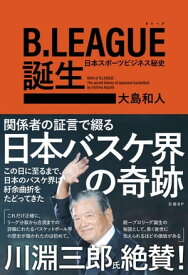 B.LEAGUE（Bリーグ）誕生　日本スポーツビジネス秘史【電子書籍】[ 大島 和人 ]