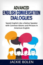 Advanced English Conversation Dialogues: Speak English Like a Native Speaker with Common Idioms and Phrases in American English【電子書籍】[ Jackie Bolen ]