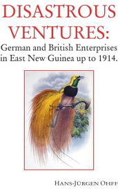 Disastrous Ventures German and British Enterprises in East New Guinea up to 1914.【電子書籍】[ Hans-Ju?rgen Ohff ]