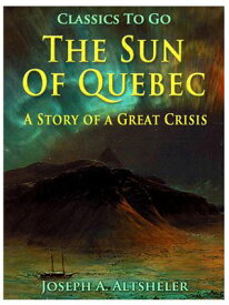 The Sun Of Quebec / A Story of a Great Crisis【電子書籍】[ Joseph A. Altsheler ]