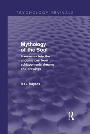 Mythology of the Soul (Psychology Revivals) A Research into the Unconscious from Schizophrenic Dreams and Drawings【電子書籍】[ H.G. Baynes ]