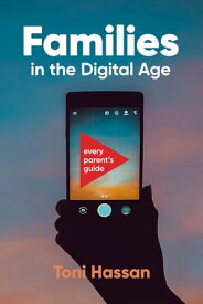 Families in the Digital Age Every Parent's Guide【電子書籍】[ Toni Hassan ]