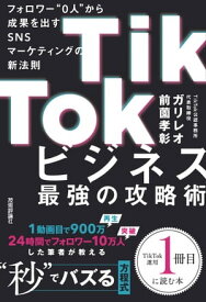 TikTokビジネス最強の攻略術　フォロワー"0人"から成果を出すSNSマーケティングの新法則【電子書籍】[ ガリレオ／前薗孝彰 ]