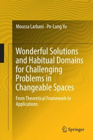 Wonderful Solutions and Habitual Domains for Challenging Problems in Changeable Spaces From Theoretical Framework to Applications【電子書籍】[ Moussa Larbani ]
