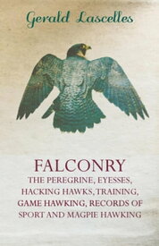 Falconry - The Peregrine, Eyesses, Hacking Hawks, Training, Game Hawking, Records Of Sport And Magpie Hawking【電子書籍】[ Gerald Lascelles ]