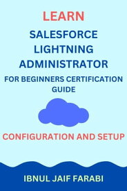 Learn Salesforce Lightning Administrator For Beginners Certification Guide | Configuration and Setup【電子書籍】[ Ibnul Jaif Farabi ]
