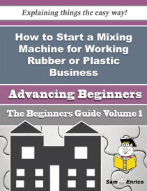 How to Start a Mixing Machine for Working Rubber or Plastic Business (Beginners Guide) How to Start a Mixing Machine for Working Rubber or Plastic Business (Beginners Guide)【電子書籍】[ Shaunte Council ]