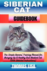 SIBERIAN CAT GUIDEBOOK The Simple Owners' Training Manual for Bringing Up A Healthy And Obedient Cat (With Detailed Instructions)【電子書籍】[ Thomas Lisa ]