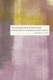 The Collaborative Artist's Book Evolving Ideas in Contemporary Poetry and Art【電子書籍】[ Alexandra J. Gold ]