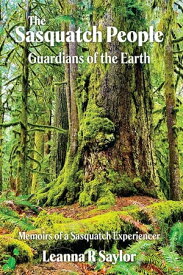 The Sasquatch People Guardians of the Earth【電子書籍】[ Leanna R Saylor ]
