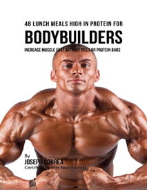 48 Bodybuilder Lunch Meals High In Protein: Increase Muscle Fast Without Pills or Protein Bars【電子書籍】[ Joseph Correa ]