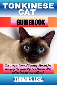 TONKINESE CAT GUIDEBOOK The Simple Owners' Training Manual for Bringing Up A Healthy And Obedient Cat (With Detailed Instructions)【電子書籍】[ Thomas Lisa ]