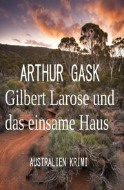 Gilbert Larose und das einsame Haus: Australien Krimi【電子書籍】[ Arthur Gask ]