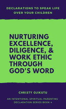 Declarations to Speak Life Over Your Children: Nurturing Excellence, Diligence and Work Ethic Through God's …