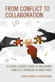 From Conflict to Collaboration A School Leader's Guide to Unleashing Conflict's Problem-Solving Power【電子書籍】[ Robert Feirsen ]