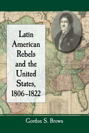 Latin American Rebels and the United States, 1806-1822【電子書籍】[ Gordon S. Brown ]