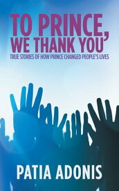 To Prince, We Thank You True Stories of How Prince Changed People’S Lives【電子書籍】[ Patia Adonis ]
