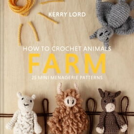 How to Crochet Animals: Farm: 25 mini menagerie patterns【電子書籍】[ Kerry Lord ]