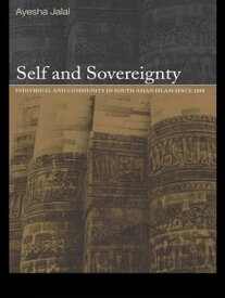 Self and Sovereignty Individual and Community in South Asian Islam Since 1850【電子書籍】[ Ayesha Jalal ]