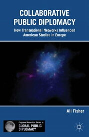 Collaborative Public Diplomacy How Transnational Networks Influenced American Studies in Europe【電子書籍】[ A. Fisher ]