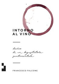 Intorno al vino Diario di un degustatore sentimentale【電子書籍】[ Francesco Falcone ]