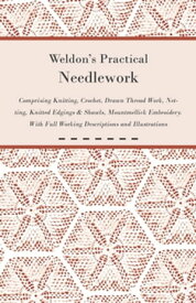 Weldon's Practical Needlework Comprising - Knitting, Crochet, Drawn Thread Work, Netting, Knitted Edgings & Shawls, Mountmellick Embroidery. With Full Working Descriptions and Illustrations【電子書籍】[ Anon ]