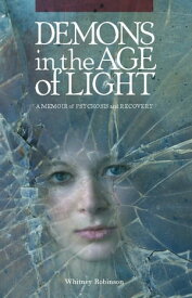 Demons in the Age of Light A Memoir of Psychosis and Recovery【電子書籍】[ Whitney Robinson ]