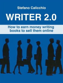Writer 2.0 How to earn money writing books to sell them online【電子書籍】[ Stefano Calicchio ]