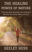 The Healing Power of Nature: 7 Reasons Why Spending Time Outdoors Benefits Your Mind, Body, and Soul