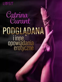 Catrina Curant: Podgl?dana i inne opowiadania erotyczne【電子書籍】[ Catrina Curant ]