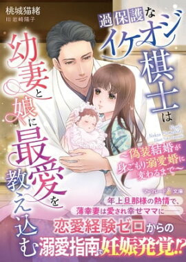 過保護なイケオジ棋士は幼妻と娘に最愛を教え込む〜偽装結婚が身ごもり溺愛婚に変わるまで〜 