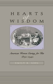 Hearts of Wisdom American Women Caring for Kin, 1850-1940【電子書籍】[ Emily K. Abel ]