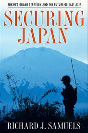 Securing Japan Tokyo's Grand Strategy and the Future of East Asia【電子書籍】[ Richard J. Samuels ]