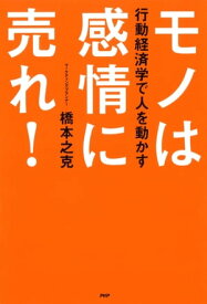 行動経済学で人を動かす モノは感情に売れ！【電子書籍】[ 橋本之克 ]