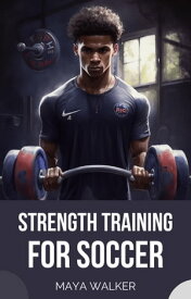 STRENGTH TRAINING FOR SOCCER Unleashing Your Potential on the Pitch【電子書籍】[ Maya Walker ]