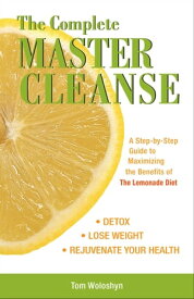 The Complete Master Cleanse A Step-by-Step Guide to Maximizing the Benefits of The Lemonade Diet【電子書籍】[ Tom Woloshyn ]