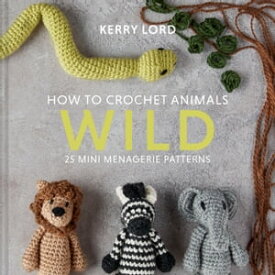 How to Crochet Animals: Wild: 25 mini menagerie patterns【電子書籍】[ Kerry Lord ]