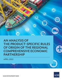An Analysis of the Product-Specific Rules of Origin of the Regional Comprehensive Economic Partnership【電子書籍】[ Asian Development Bank ]