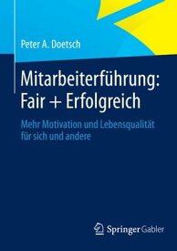 Mitarbeiterf?hrung: Fair + Erfolgreich Mehr Motivation und Lebensqualit?t f?r sich und andere【電子書籍】[ Peter A. Doetsch ]