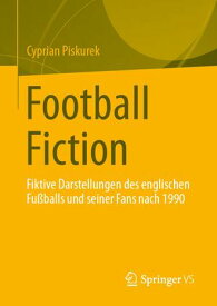 Football Fiction Fiktive Darstellungen des englischen Fu?balls und seiner Fans nach 1990【電子書籍】[ Cyprian Piskurek ]