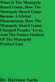 What Is The Monopoly Board Game, How The Monopoly Board Game Became A Global Phenomenon, How The Monopoly Board Game Changed People's Lives, And The Future Outlook Of The Monopoly Product Line【電子書籍】[ Dr. Harrison Sachs ]