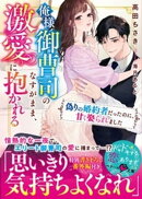 俺様御曹司のなすがまま、激愛に抱かれる〜偽りの婚約者だったのに、甘く娶られました〜