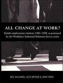 All Change at Work? British Employment Relations 1980-98, Portrayed by the Workplace Industrial Relations Survey Series【電子書籍】[ Alex Bryson ]