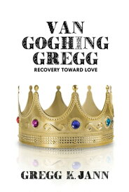 Van Goghing Gregg Recovery Toward Love【電子書籍】[ Gregg K. Jann ]