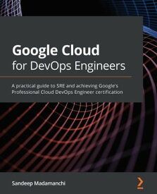 Google Cloud for DevOps Engineers A practical guide to SRE and achieving Google's Professional Cloud DevOps Engineer certification【電子書籍】[ Sandeep Madamanchi ]