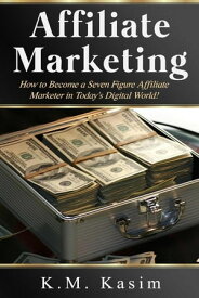 Affiliate Marketing How to Become a Seven Figure Affiliate Marketer in Today's Digital World!【電子書籍】[ Kasim K.M ]