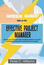 Greek Gods' take on the Effective Project Manager - discover your inner Zeus when managing projects in a fun and practical way using real life experiences and examples【電子書籍】[ Peter C. Williams ]