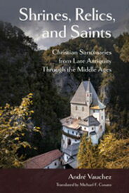 Shrines, Relics, and Saints Christian Sanctuaries from Late Antiquity Through the Middle Ages【電子書籍】[ Andr? Vauchez ]